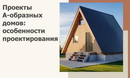 Проекты А-образных домов: особенности проектирования и строительства в Тамбове